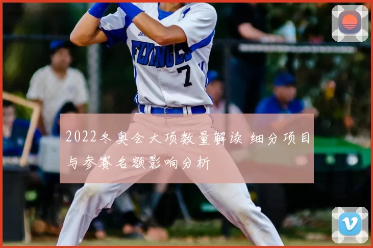 2022冬奥会大项数量解读 细分项目与参赛名额影响分析