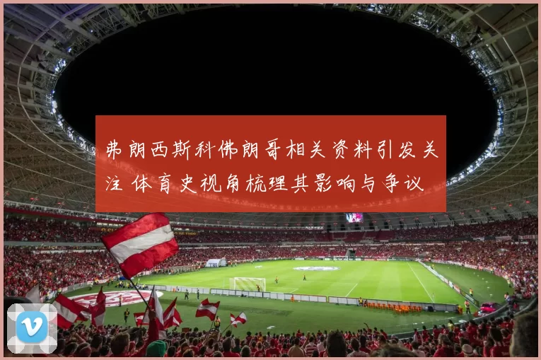 弗朗西斯科佛朗哥相关资料引发关注 体育史视角梳理其影响与争议