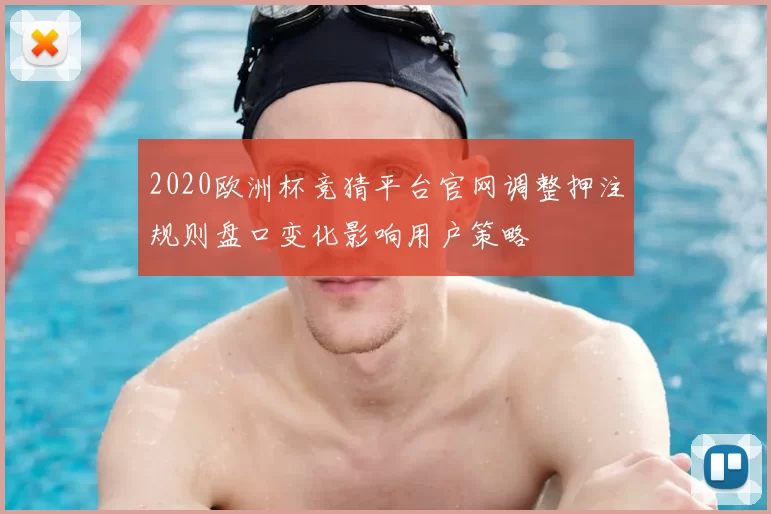 2020欧洲杯竞猜平台官网调整押注规则盘口变化影响用户策略