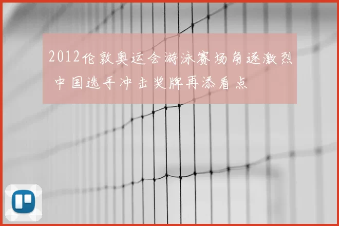 2012伦敦奥运会游泳赛场角逐激烈 中国选手冲击奖牌再添看点