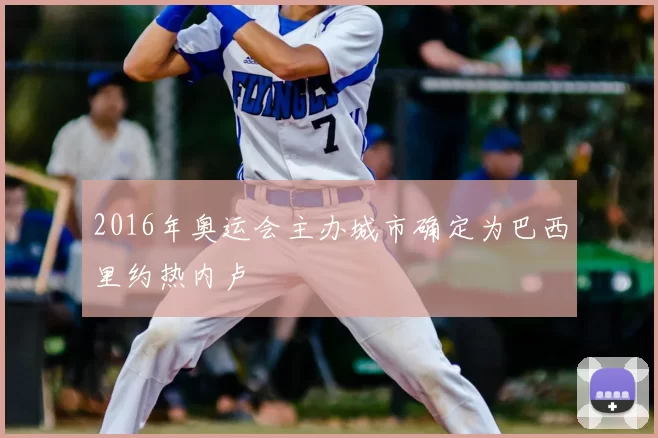 2016年奥运会主办城市确定为巴西里约热内卢