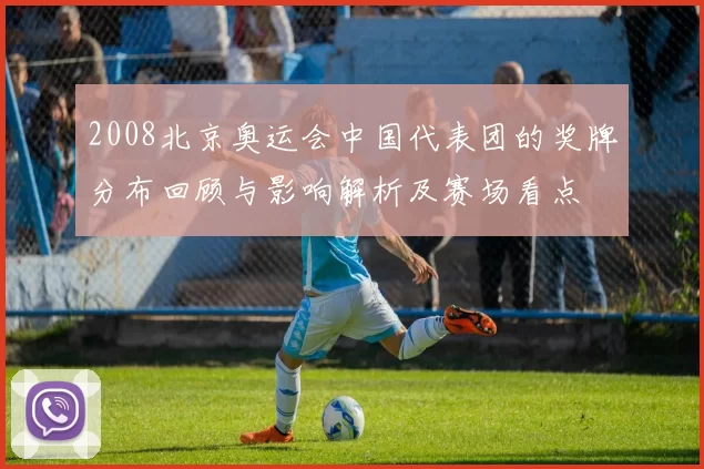 2008北京奥运会中国代表团的奖牌分布回顾与影响解析及赛场看点