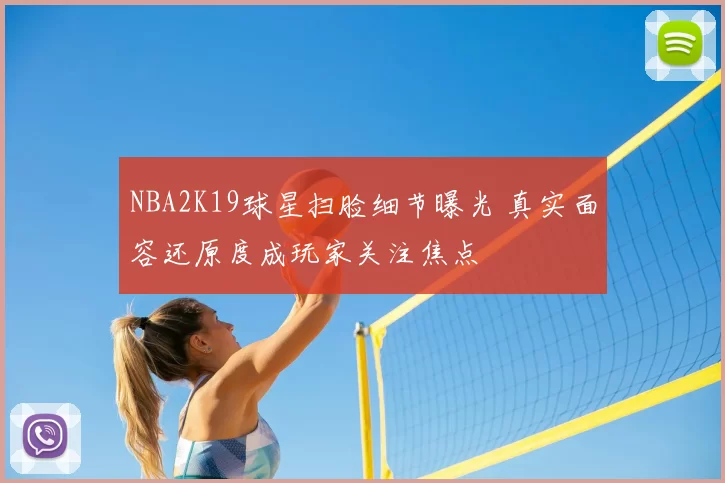 NBA2K19球星扫脸细节曝光 真实面容还原度成玩家关注焦点