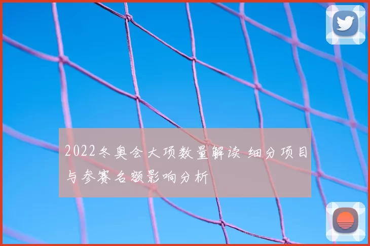 2022冬奥会大项数量解读 细分项目与参赛名额影响分析