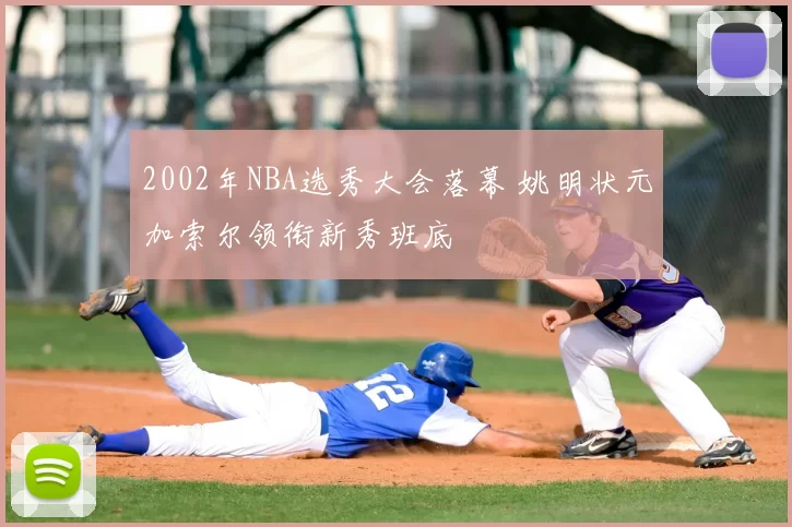 2002年NBA选秀大会落幕 姚明状元加索尔领衔新秀班底