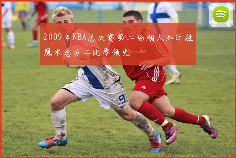 2009年NBA总决赛第二场湖人加时胜魔术总分二比零领先