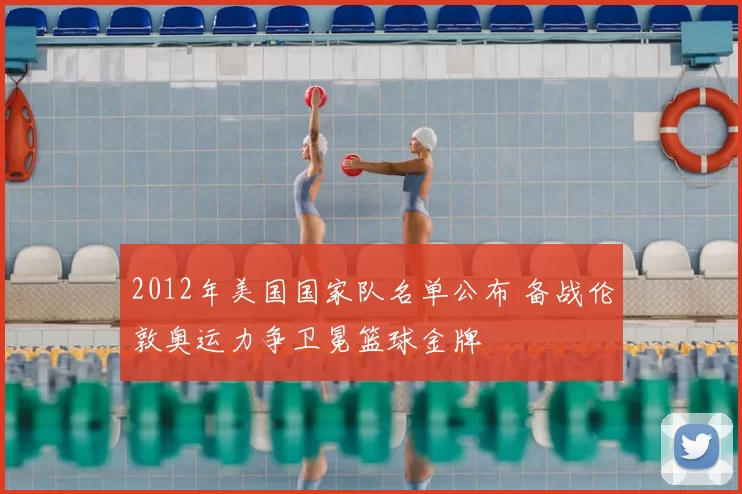 2012年美国国家队名单公布 备战伦敦奥运力争卫冕篮球金牌