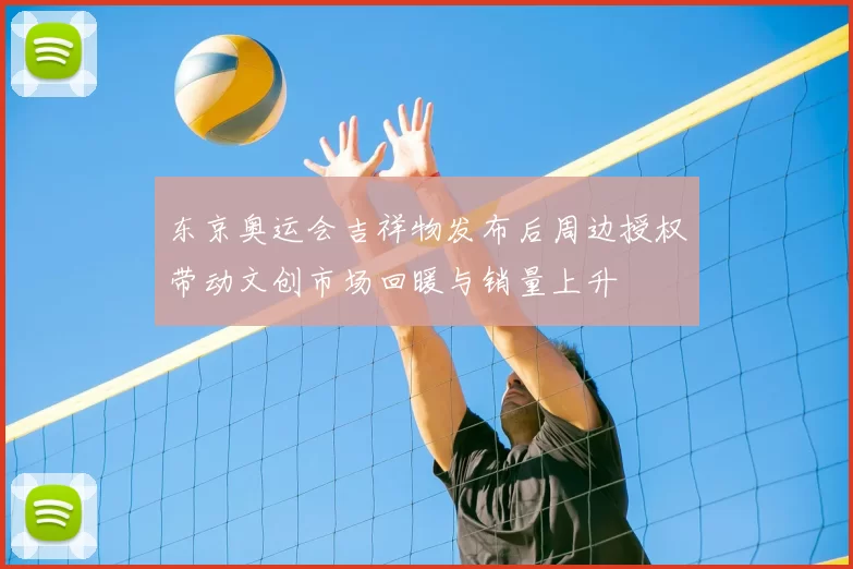 东京奥运会吉祥物发布后周边授权带动文创市场回暖与销量上升