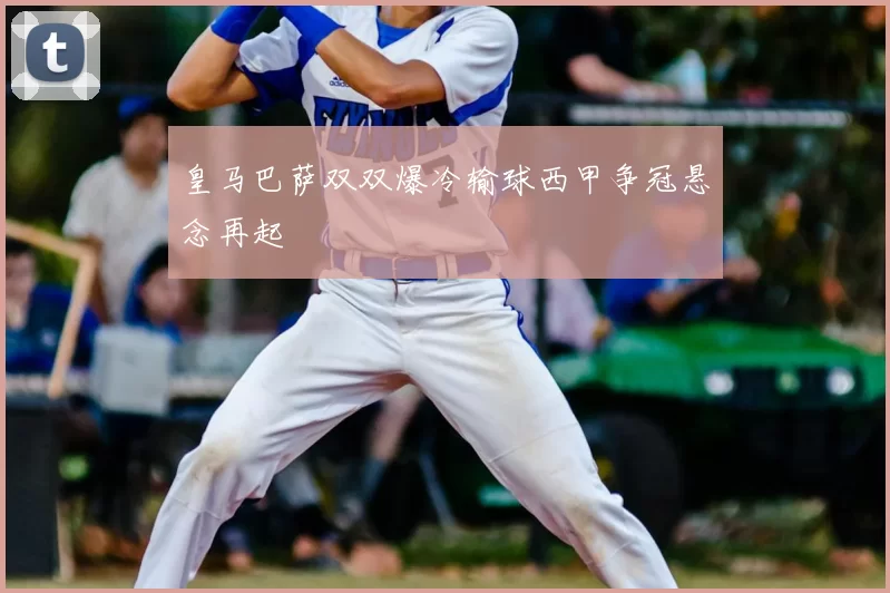 皇马巴萨双双爆冷输球西甲争冠悬念再起