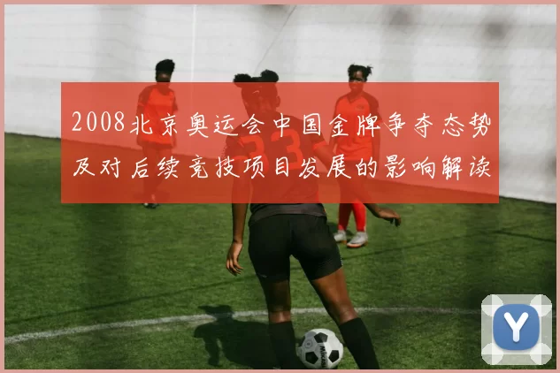 2008北京奥运会中国金牌争夺态势及对后续竞技项目发展的影响解读