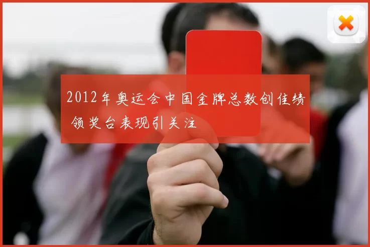 2012年奥运会中国金牌总数创佳绩 领奖台表现引关注