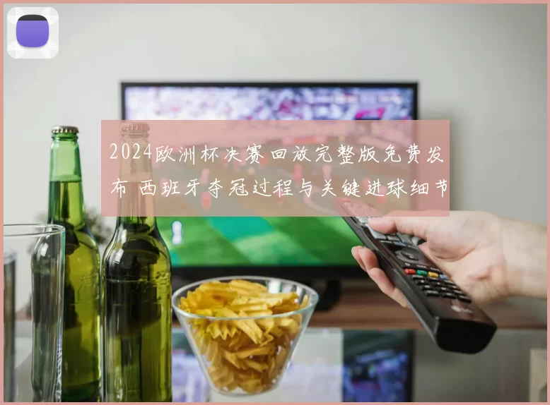 2024欧洲杯决赛回放完整版免费发布 西班牙夺冠过程与关键进球细节曝光