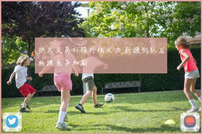 热火交易补强外线火力 新援到队后轮换竞争加剧