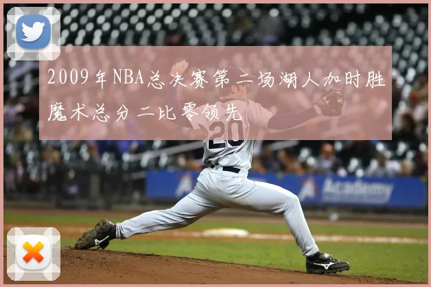 2009年NBA总决赛第二场湖人加时胜魔术总分二比零领先
