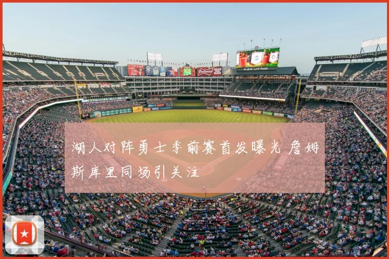 湖人对阵勇士季前赛首发曝光 詹姆斯库里同场引关注
