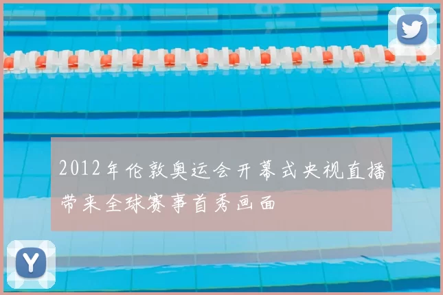 2012年伦敦奥运会开幕式央视直播带来全球赛事首秀画面