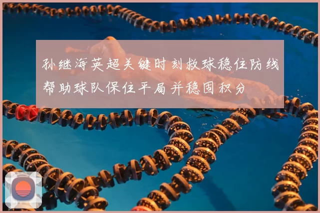 孙继海英超关键时刻救球稳住防线帮助球队保住平局并稳固积分