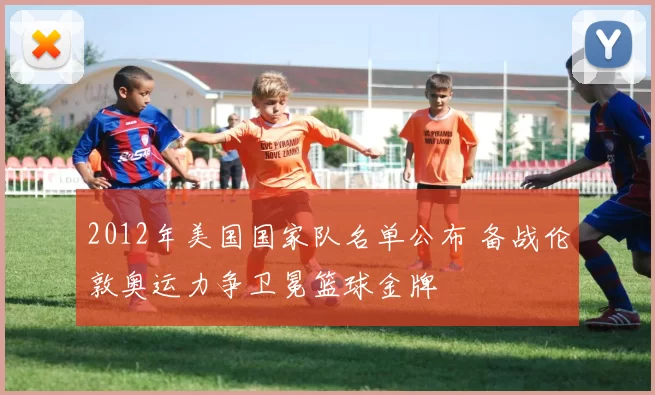 2012年美国国家队名单公布 备战伦敦奥运力争卫冕篮球金牌