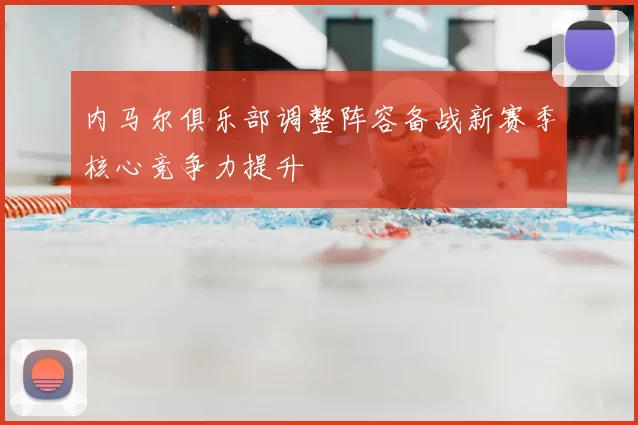 内马尔俱乐部调整阵容备战新赛季核心竞争力提升