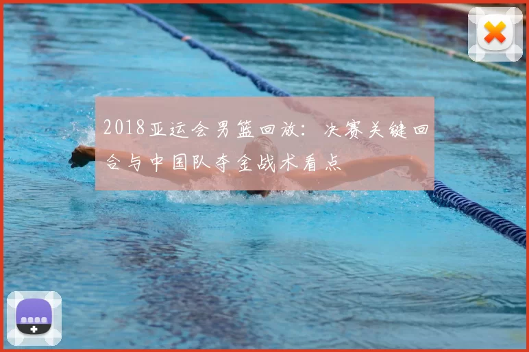 2018亚运会男篮回放：决赛关键回合与中国队夺金战术看点