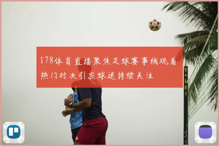 178体育直播聚焦足球赛事线观看 热门对决引发球迷持续关注