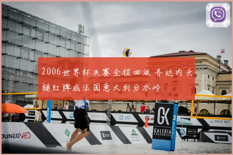 2006世界杯决赛全程回放 齐达内头槌红牌成法国意大利分水岭