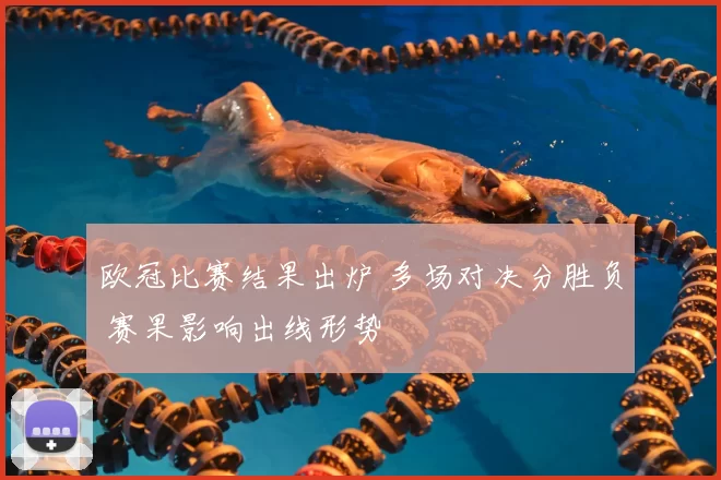 欧冠比赛结果出炉 多场对决分胜负 赛果影响出线形势