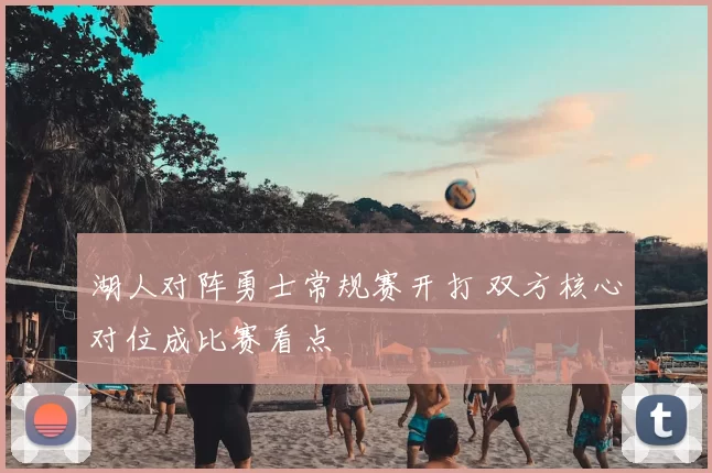 湖人对阵勇士常规赛开打 双方核心对位成比赛看点