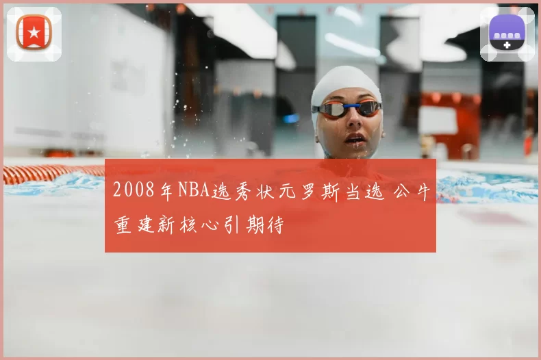 2008年NBA选秀状元罗斯当选 公牛重建新核心引期待