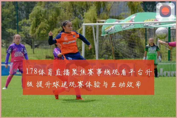 178体育直播聚焦赛事线观看平台升级 提升球迷观赛体验与互动效率