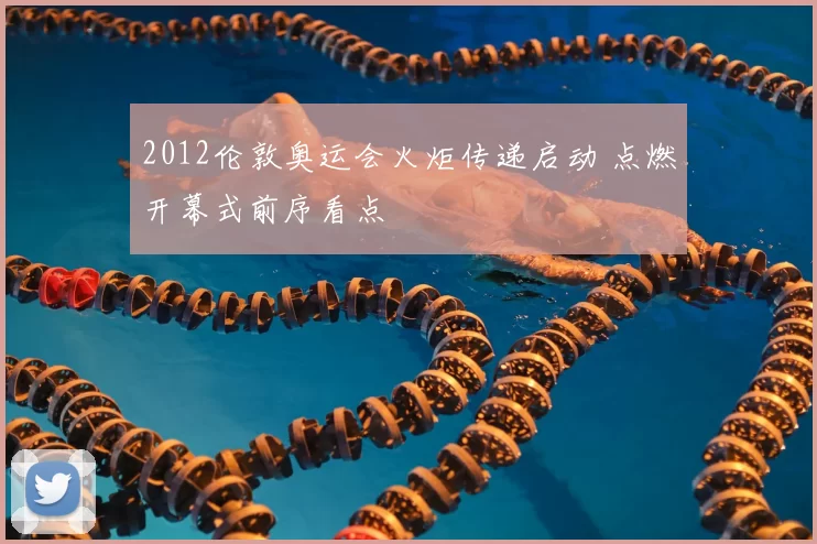 2012伦敦奥运会火炬传递启动 点燃开幕式前序看点