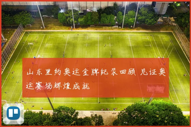 山东里约奥运金牌纪录回顾 见证奥运赛场辉煌成就