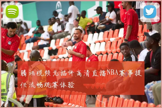 腾讯视频无插件高清直播NBA赛事提供流畅观赛体验