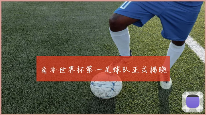 南非世界杯第一足球队正式揭晓