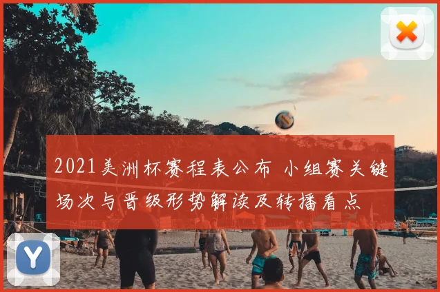 2021美洲杯赛程表公布 小组赛关键场次与晋级形势解读及转播看点