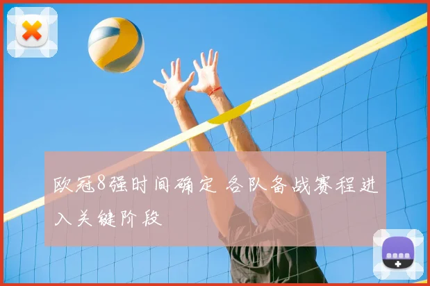 欧冠8强时间确定 各队备战赛程进入关键阶段