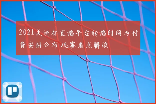 2021美洲杯直播平台转播时间与付费安排公布 观赛看点解读