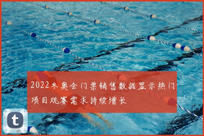 2022冬奥会门票销售数据显示热门项目观赛需求持续增长