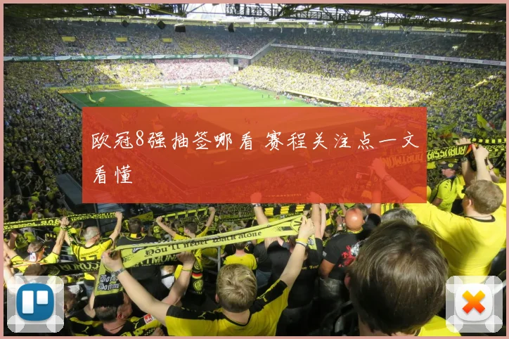 欧冠8强抽签哪看 赛程关注点一文看懂