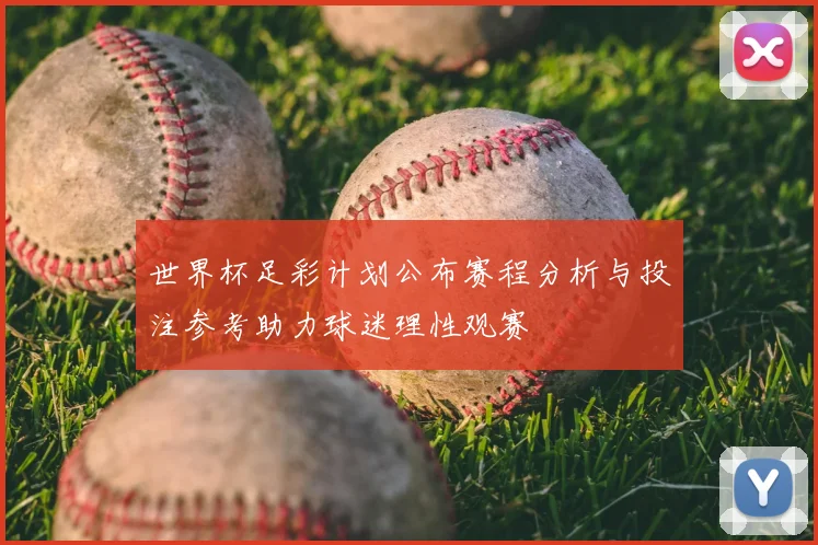 世界杯足彩计划公布赛程分析与投注参考助力球迷理性观赛