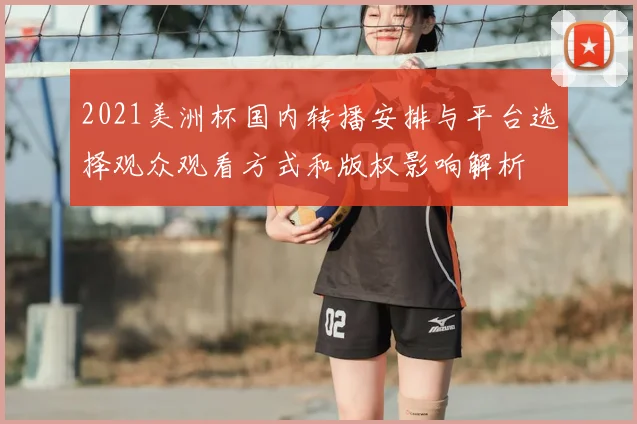 2021美洲杯国内转播安排与平台选择观众观看方式和版权影响解析