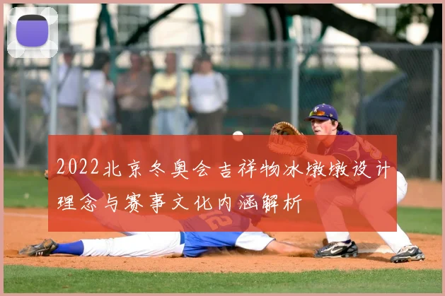 2022北京冬奥会吉祥物冰墩墩设计理念与赛事文化内涵解析