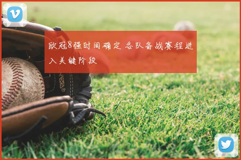 欧冠8强时间确定 各队备战赛程进入关键阶段